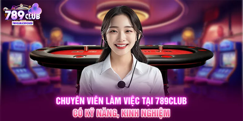 Chuyên viên làm việc tại 789CLUB có kỹ năng, kinh nghiệm